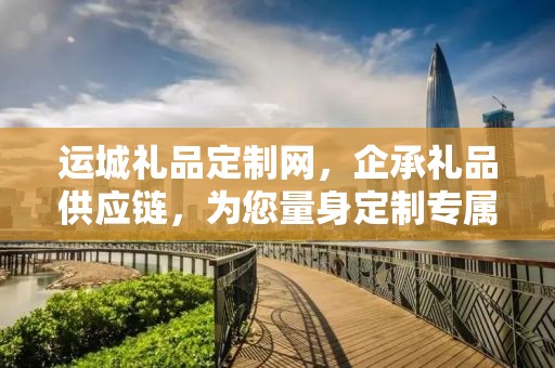 运城礼品定制网，企承礼品供应链，为您量身定制专属礼品