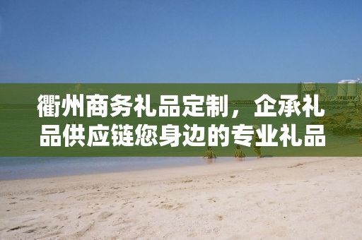 衢州商务礼品定制，企承礼品供应链您身边的专业礼品定制公司