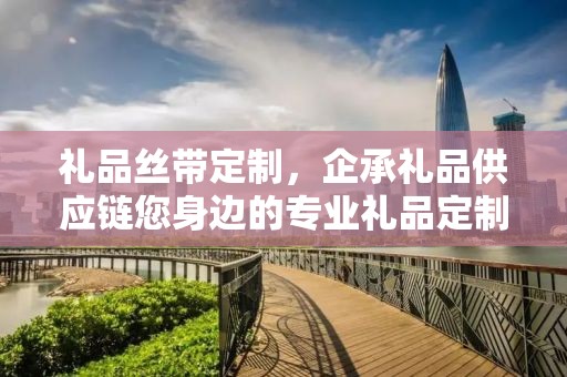 礼品丝带定制，企承礼品供应链您身边的专业礼品定制公司